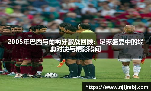 2005年巴西与葡萄牙激战回顾：足球盛宴中的经典对决与精彩瞬间