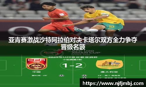 亚青赛激战沙特阿拉伯对决卡塔尔双方全力争夺晋级名额