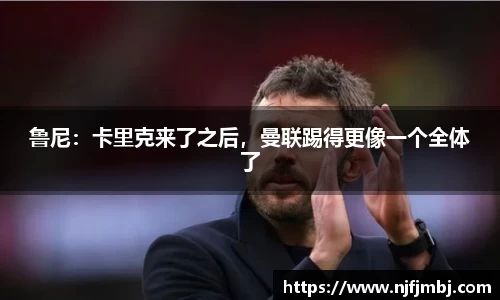 鲁尼：卡里克来了之后，曼联踢得更像一个全体了