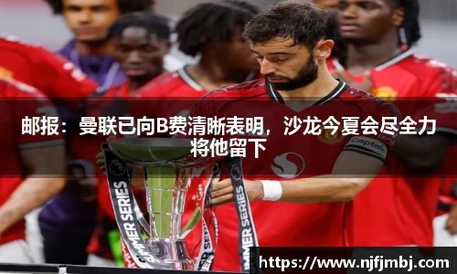 邮报：曼联已向B费清晰表明，沙龙今夏会尽全力将他留下