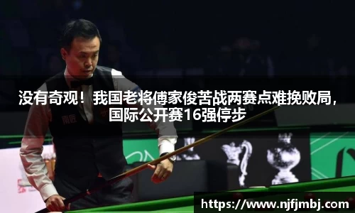 没有奇观！我国老将傅家俊苦战两赛点难挽败局，国际公开赛16强停步