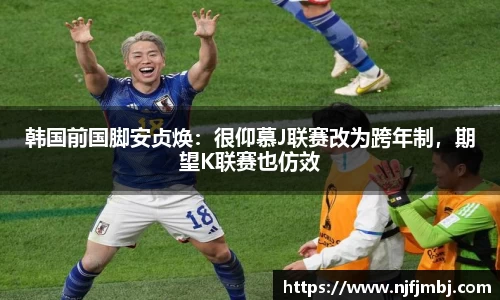 韩国前国脚安贞焕：很仰慕J联赛改为跨年制，期望K联赛也仿效