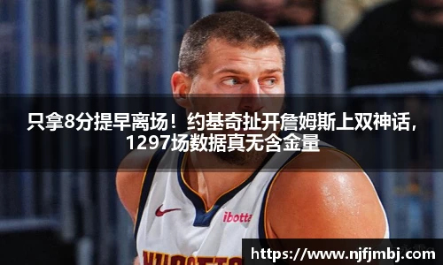 只拿8分提早离场！约基奇扯开詹姆斯上双神话，1297场数据真无含金量