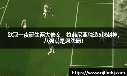 欧冠一夜诞生两大惨案，拉菲尼亚独造5球封神，八强满是恩怨局！