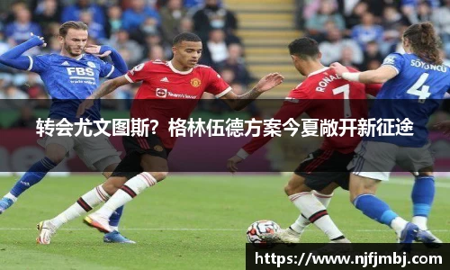 转会尤文图斯？格林伍德方案今夏敞开新征途